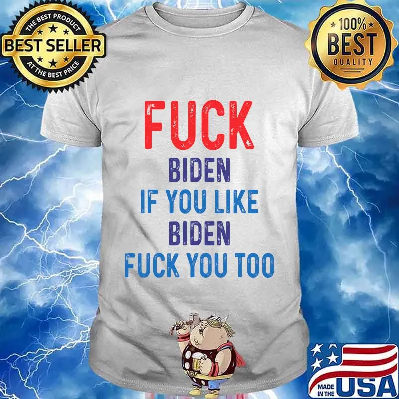 Fuck Biden If You Like Biden Fuck You Too Shirt
