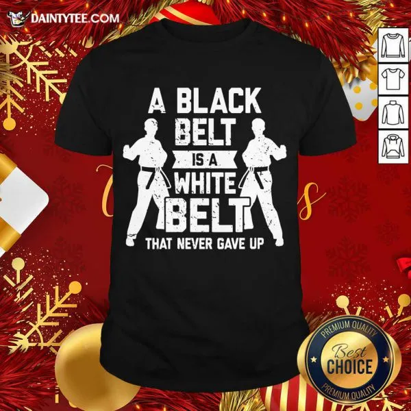 Funny A Black Belt Is A White Belt Never Gave Up Karate Motivation Shirt