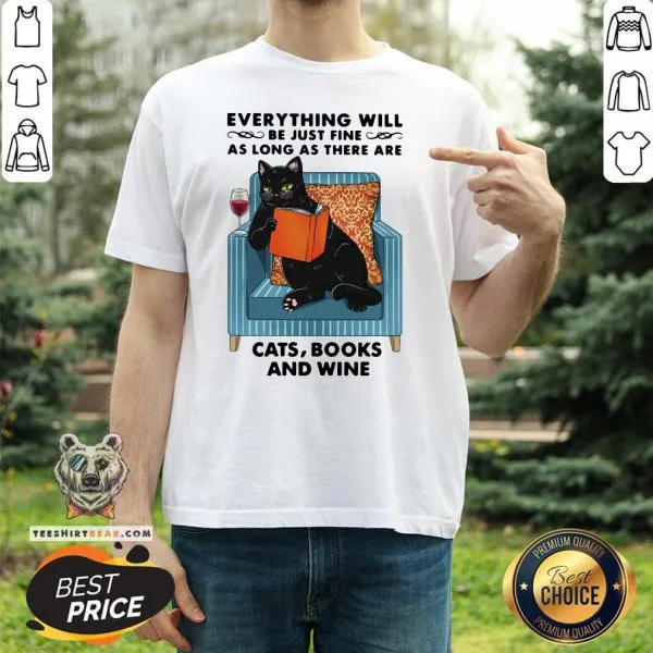 Funny Everything Will Be Just Fine As Long As There Are Cats Books And Wine Shirt