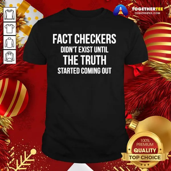 Funny Fact Checkers Didnt Exist Until The Truth Started Coming Out Shirt