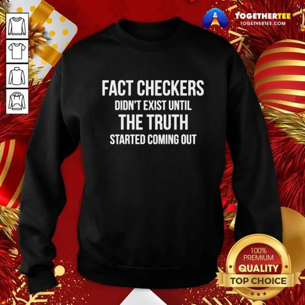 Funny Fact Checkers Didnt Exist Until The Truth Started Coming Out Shirt - Image 4
