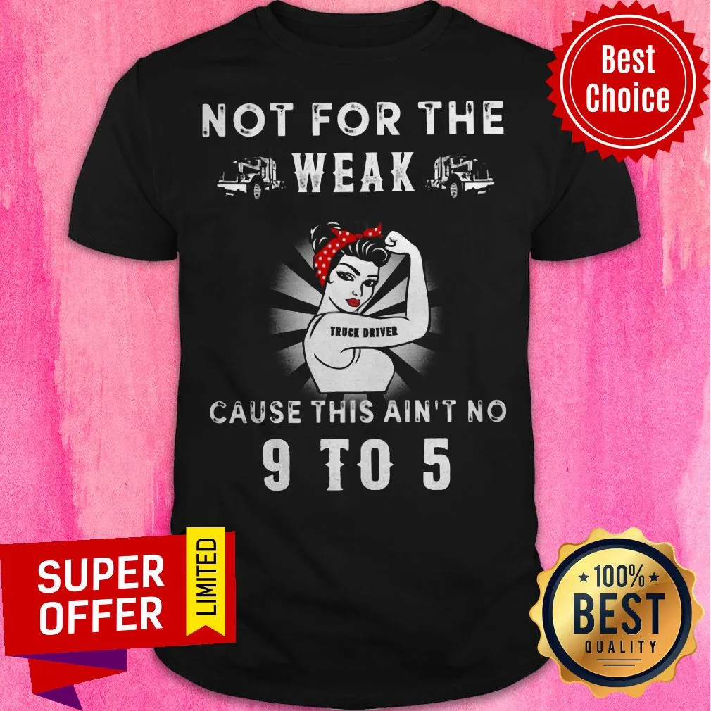 Funny Not For The Weak Truck Driver Cause This Aint No 9 To 5 Shirt