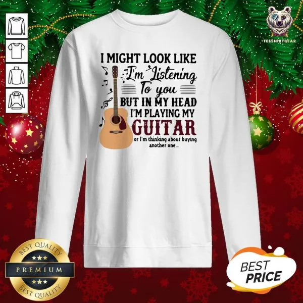Good I Might Look Like Im Listening To You But In My Head Im Playing My Guitar Or Im Thinking About Buying Another One Shirt - Image 4
