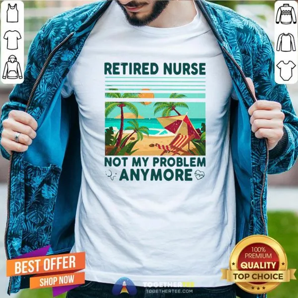 Good Retired Nurse Not My Problem Anymore Vintage Shirt
