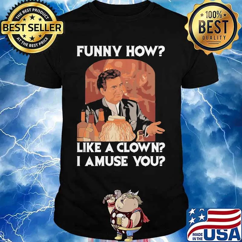 Goodfellas funny how like a clown I amuse you shirt