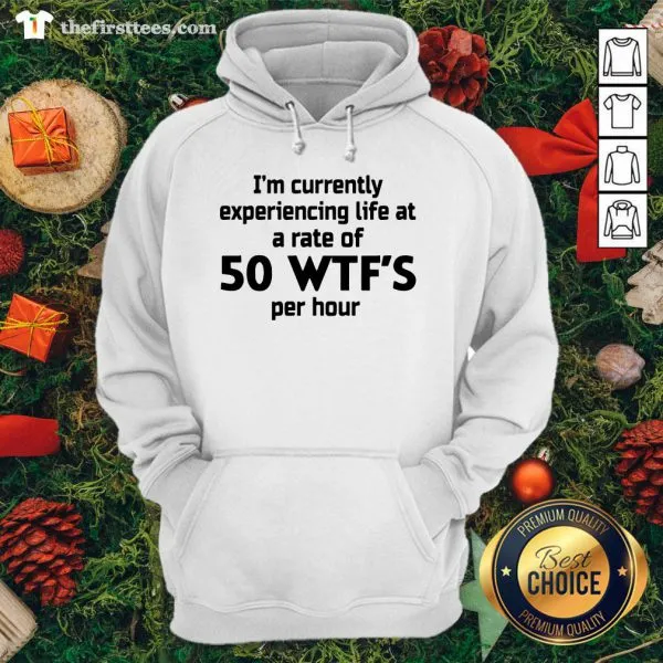 Good Im Currently Experiencing Life At A Rate Of 50 WTFS Per Hour Shirt - Image 5