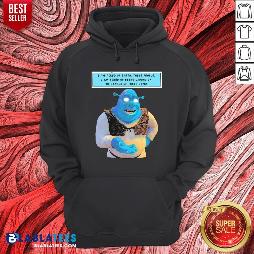 Official Shrek I Am Tired Of Earth These People I Am Tired Of Being Caught In The Tangle Of Their Lives Shirt - Image 5