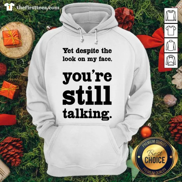 Funny Yet Despite The Look On My Face Youre Still Talking Shirt - Image 5