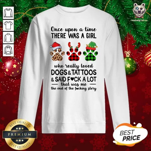 Hot Once Upon A Girl There Was A Girl Who Really Loved Dogs And Tattoos Saidf Fuck A Lot That Was Me The End Of The Fucking Story Xmas Shirt - Image 4