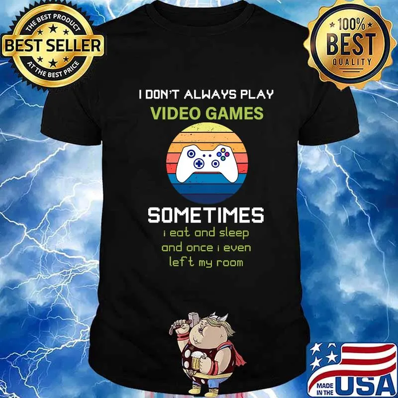 I Don't Always Play Video Games Sometimes I Eat And Sleep And Once I Even Left My Room Shirt