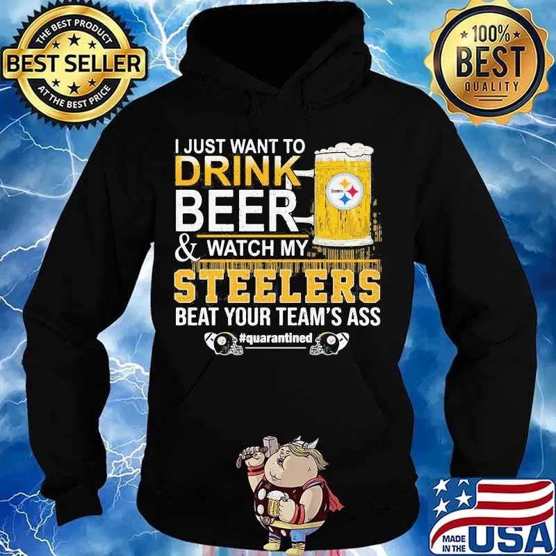 I just want to drink beer and watch my steelers beat your team's ass quarantined s Hoodie