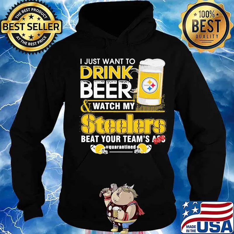 I just want to drink beer and watch my steelers beat your team's ass quarantined s Hoodie