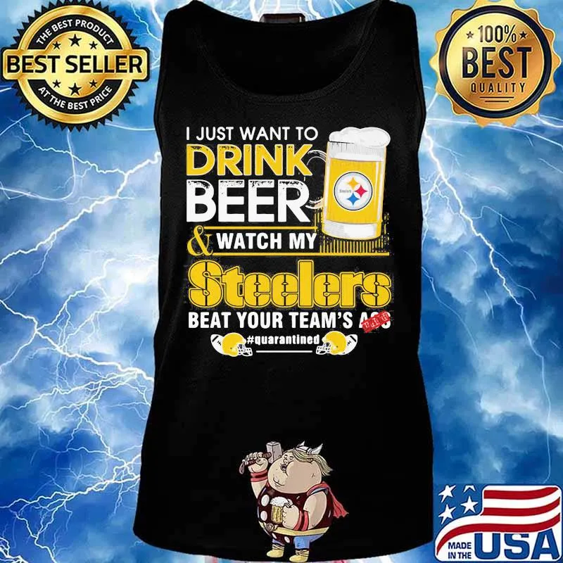 I just want to drink beer and watch my steelers beat your team's ass quarantined s Tank top