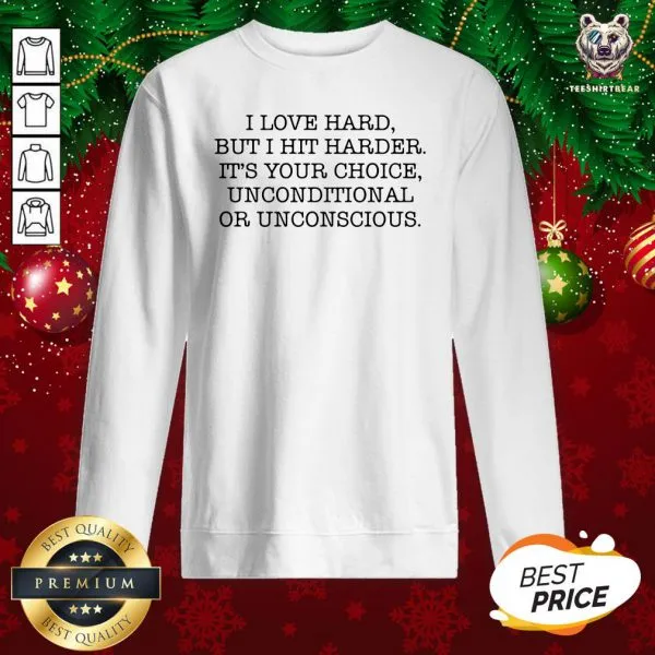 I Love Hard But I Hit Harder Its Your Choice Unconditional Or Unconscious Shirt - Image 4