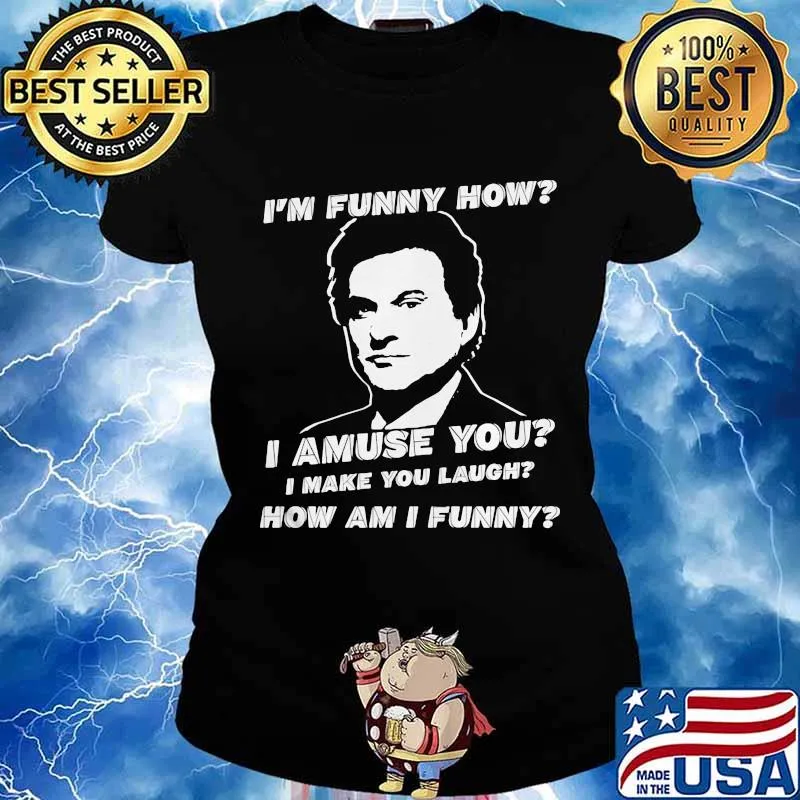 I'm funny how I amuse you I make you laugh how am I funny s Ladies tee