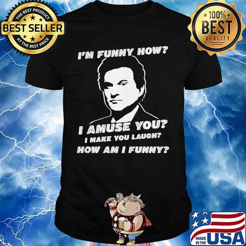I'm funny how I amuse you I make you laugh how am I funny shirt