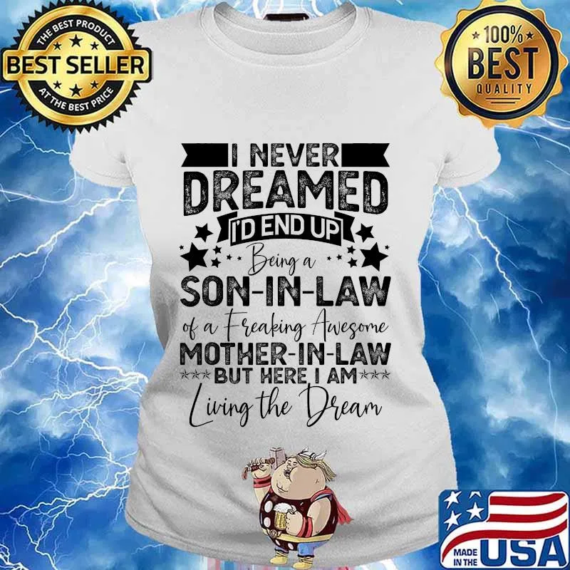 I never dreamed i’d end up being a son in law of a fraking awesome mother in law but here i am living the dream s Ladies tee