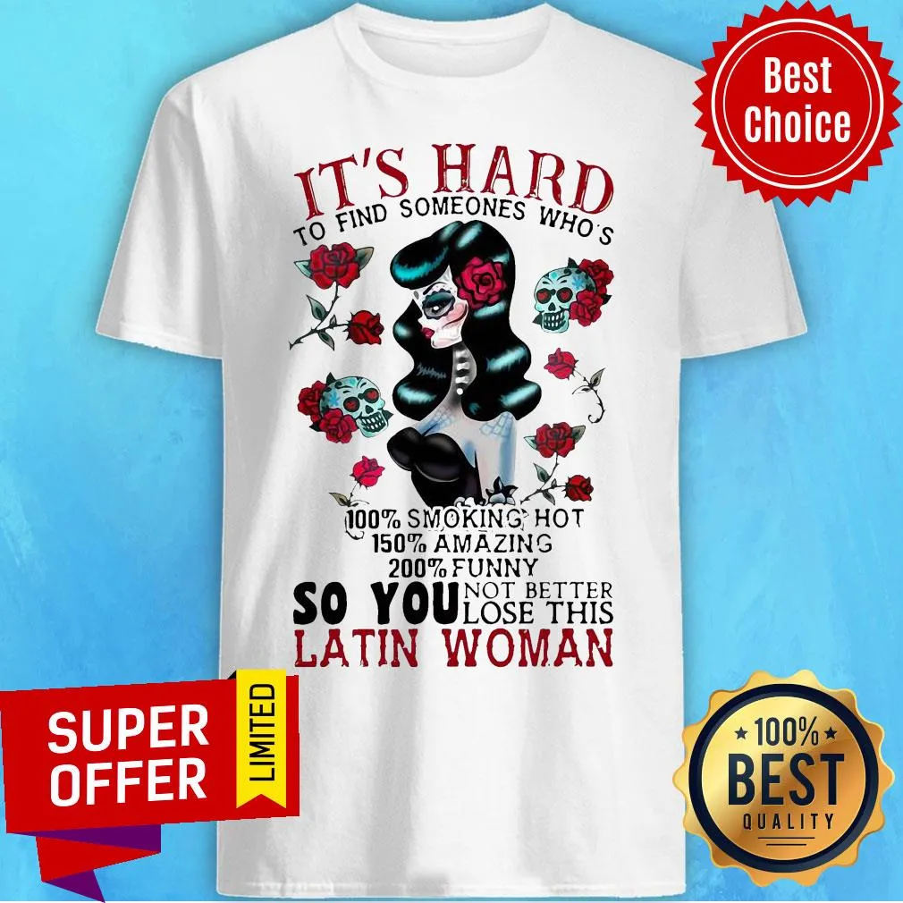 Its Hard To Find Someones Whos 100 Smoking Hot 150 Amazing 200 So You Not Better Lose This Latin Woman Shirt