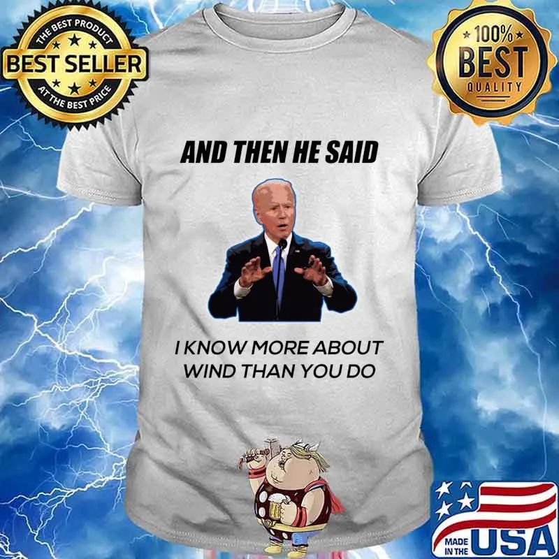 Joe Biden And Then He Said I Know More About Wind Than You Do Shirt