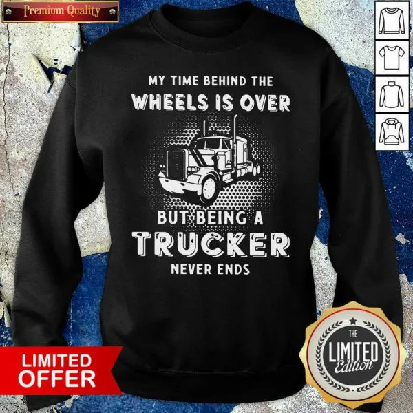 My Time Behind The Wheels Is Over But Being A Trucker Never Ends Shirt - Image 4