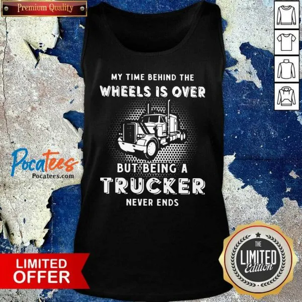 My Time Behind The Wheels Is Over But Being A Trucker Never Ends Shirt - Image 3