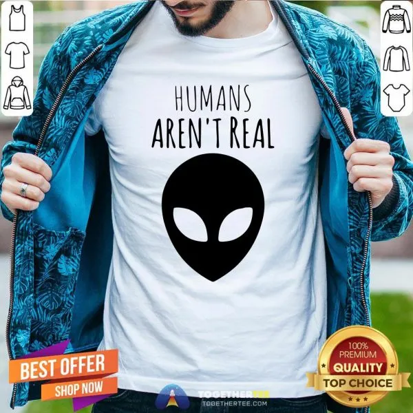 Nice Humans Arent Real Shirt