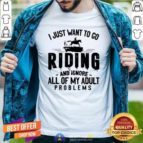 Nice I Just Want To Go Riding And Ignore All Of My Adult Problems Shirt