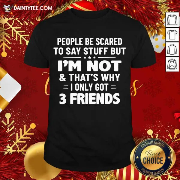Nice People Be Scared To Say Stuff But Im Not And Thats Why I Only Got 3 Friends Shirt