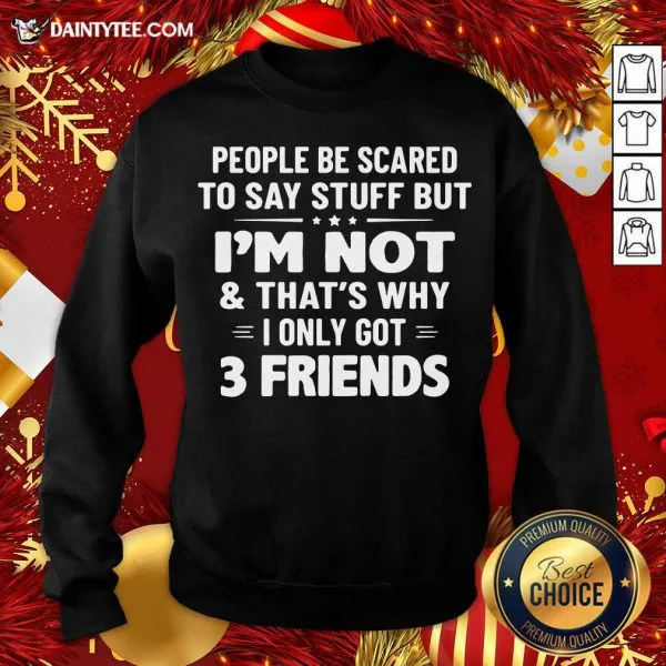 Nice People Be Scared To Say Stuff But Im Not And Thats Why I Only Got 3 Friends Shirt - Image 2