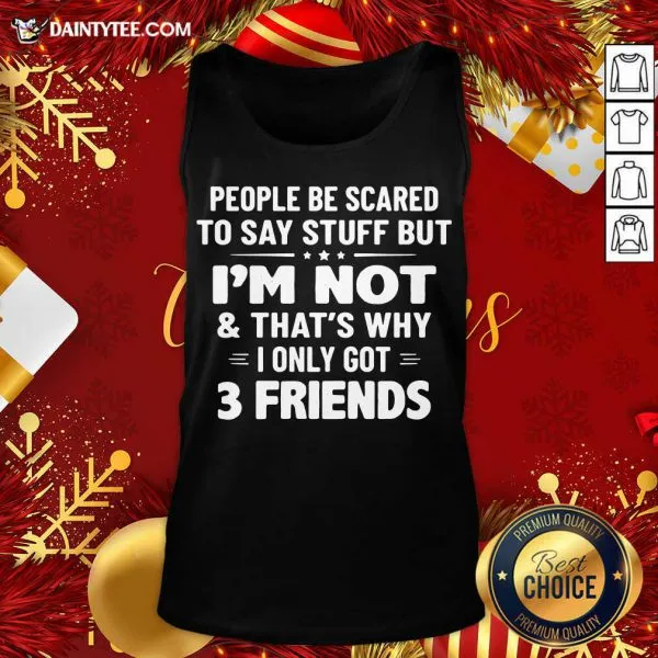 Nice People Be Scared To Say Stuff But Im Not And Thats Why I Only Got 3 Friends Shirt - Image 5