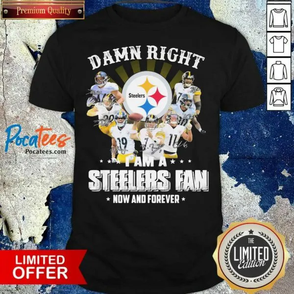 Nice So Damn Right I Am A Pittsburgh Steelers Fan Now And Forever Signature Shirt