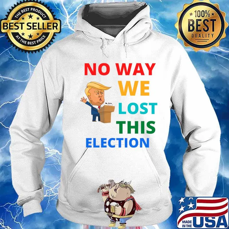 No Way We Lost This Election Donald Trump President Shirt Hoodie