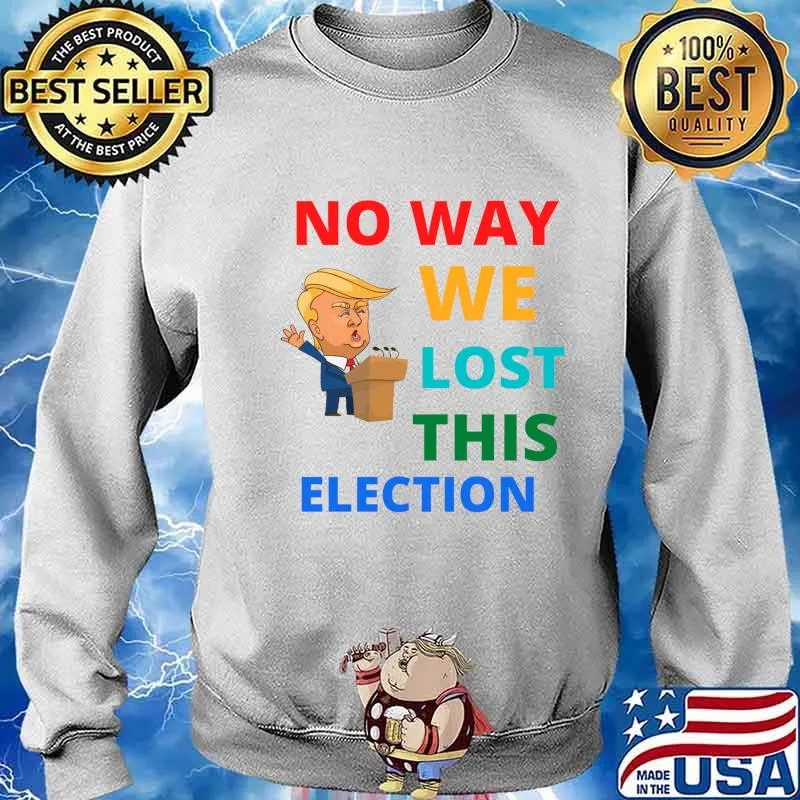 No Way We Lost This Election Donald Trump President Shirt Sweater
