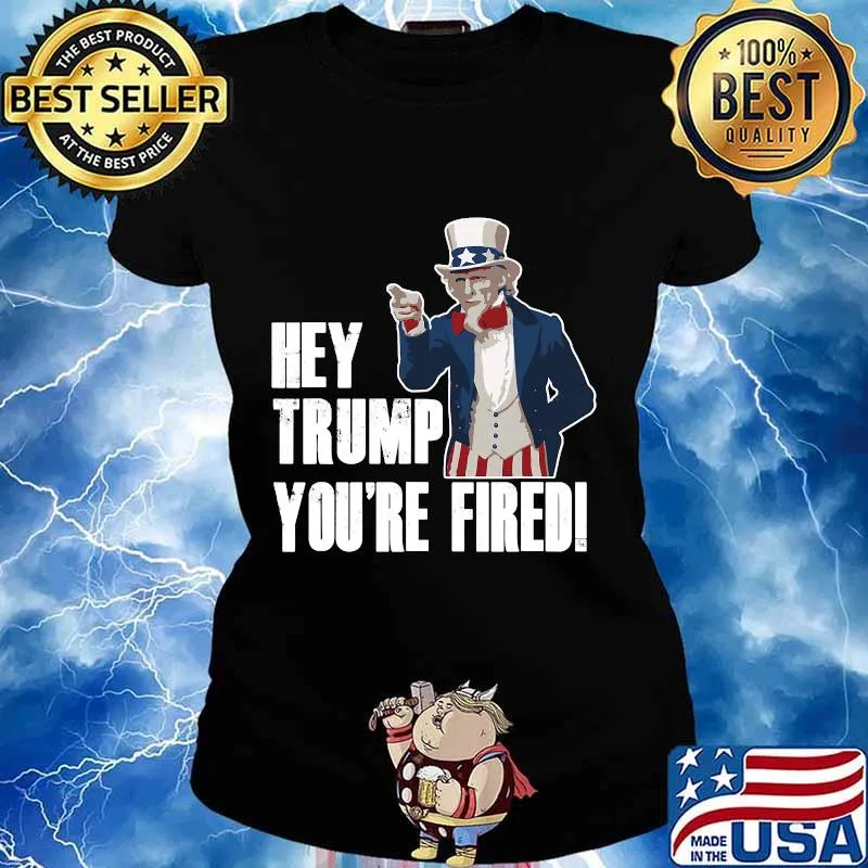 Official Hey Trump You’re Fired Uncle Sam America Election Funny Shirt Ladies tee