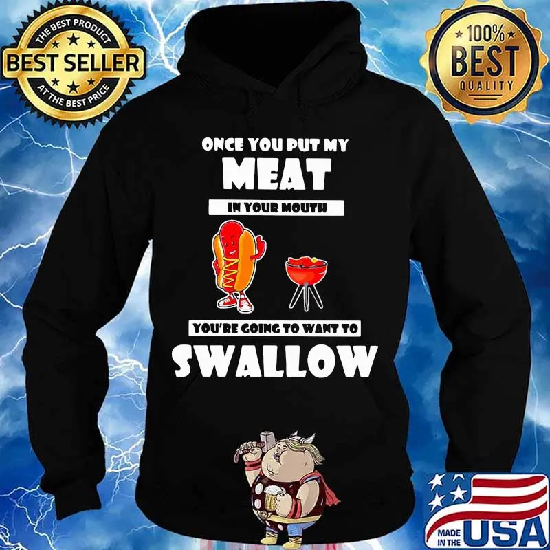 Official Once You Put My Meat In Your Mouth You’re Going To Want To Swallow Shirt Hoodie