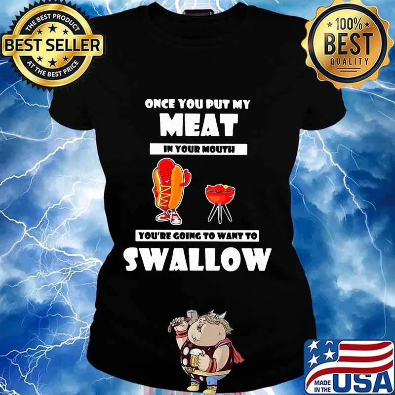 Official Once You Put My Meat In Your Mouth You’re Going To Want To Swallow Shirt Ladies tee