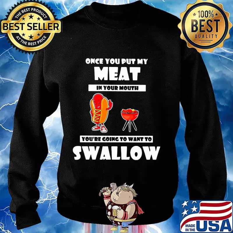 Official Once You Put My Meat In Your Mouth You’re Going To Want To Swallow Shirt Sweater