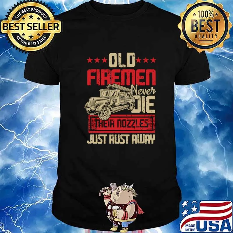 Old Firemen Never Die Their Nozzles Just Rust Away The Firetruck Shirt