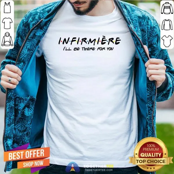 Pretty Infirmiere Ill Be There For You Shirt