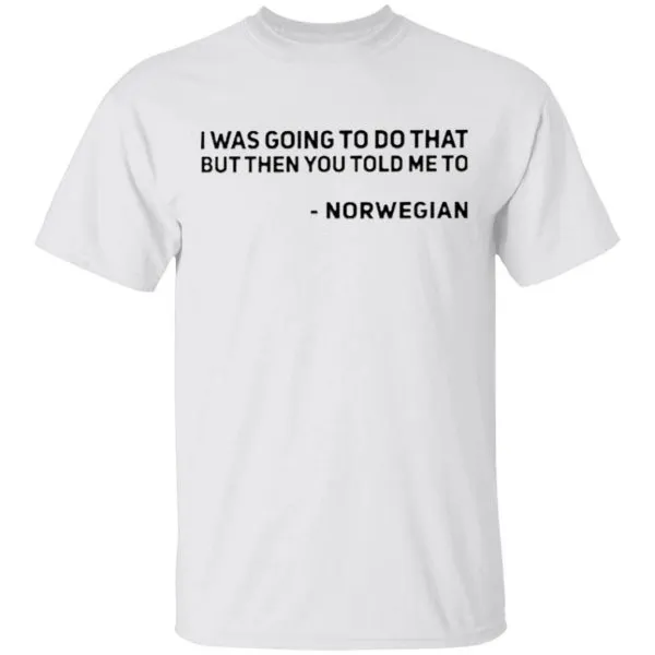 I Was Going To Do That But Then You Told Me To Norwegian T-Shirt