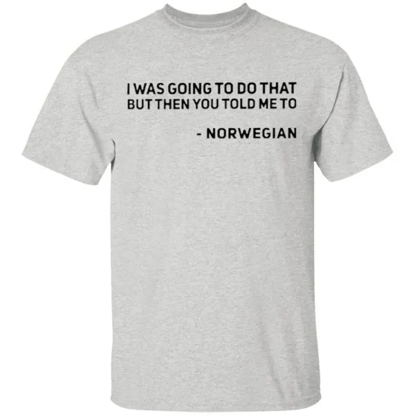 I Was Going To Do That But Then You Told Me To Norwegian T-Shirt - Image 4