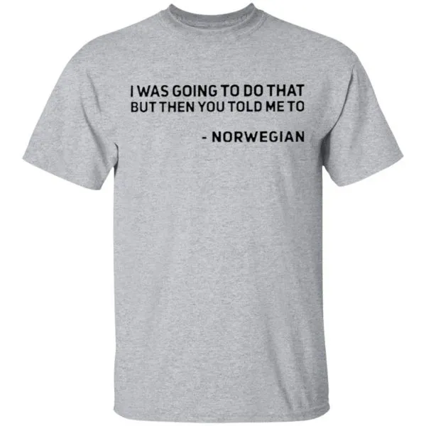 I Was Going To Do That But Then You Told Me To Norwegian T-Shirt - Image 5