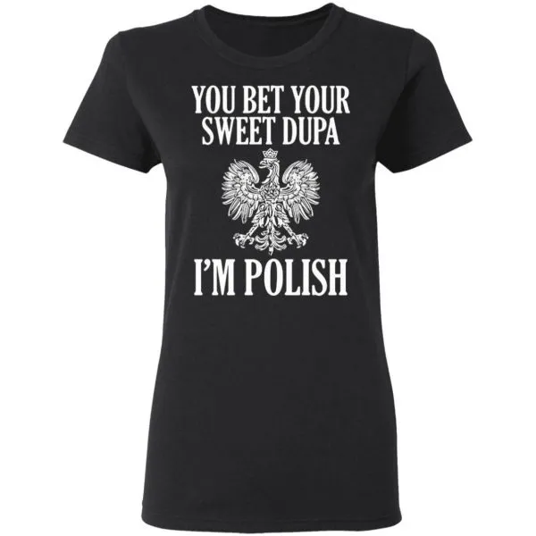 You Bet Your Sweet Dupa Im Polish T-Shirt - Image 5