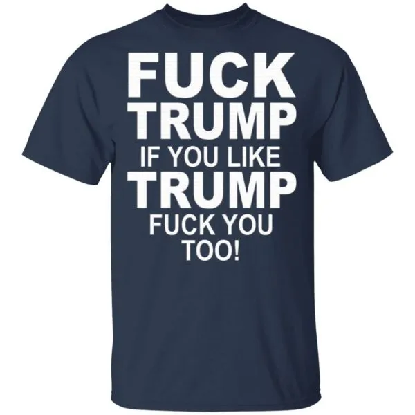 Fuck Trump If You Like Trump Fuck You Too T-Shirt - Image 4