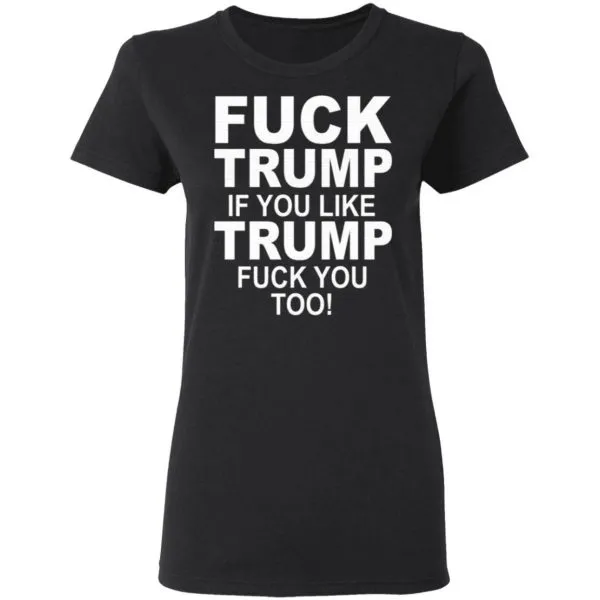 Fuck Trump If You Like Trump Fuck You Too T-Shirt - Image 5