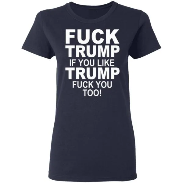 Fuck Trump If You Like Trump Fuck You Too T-Shirt - Image 6