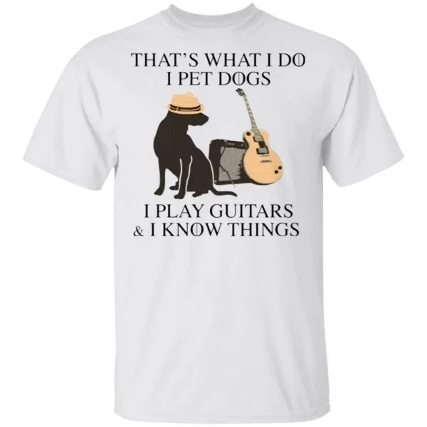 Thats what I do I pet dogs I play guitars I know things T-Shirt