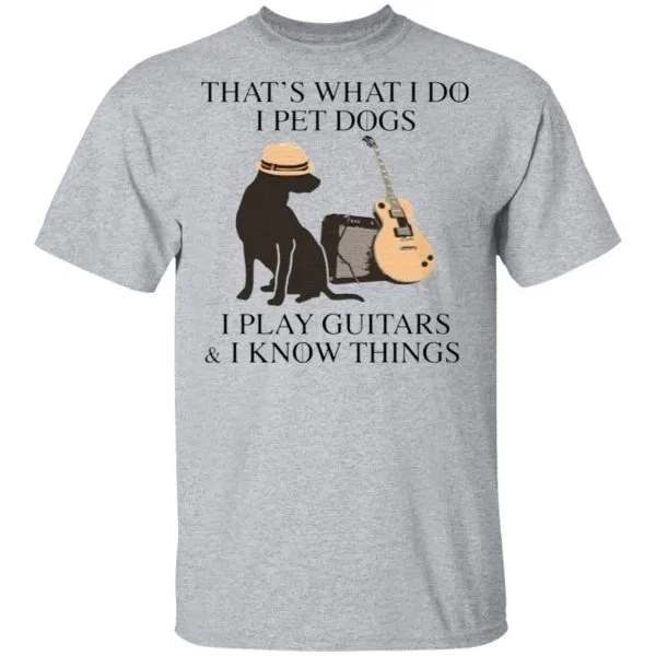 Thats what I do I pet dogs I play guitars I know things T-Shirt - Image 5