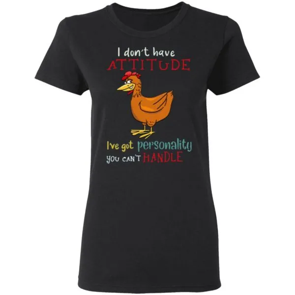 I Dont Have Attitude Ive Got Personality You Cant Handle Chicken T-Shirt - Image 5