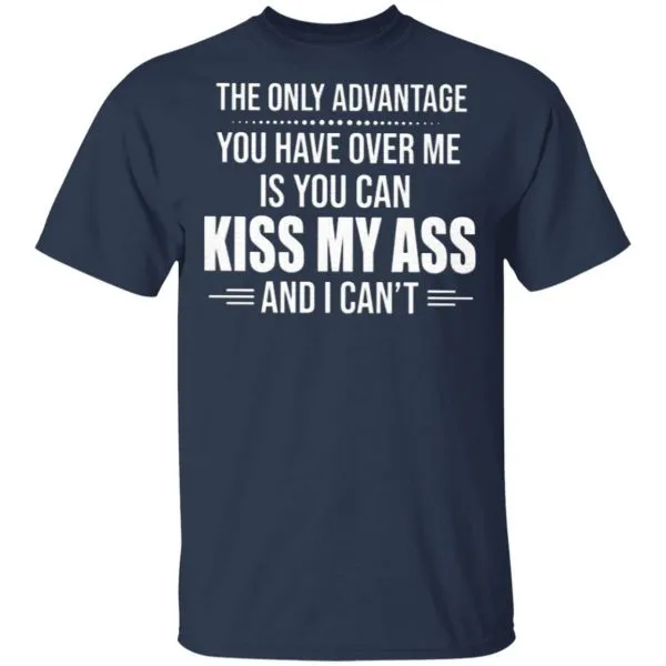The Only Advantage You Have Over Me Is You Can Kiss My Ass And I Cant T-Shirt - Image 4
